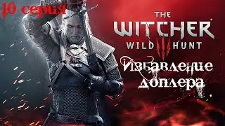 Ведьмак 3: Дикая Охота. 10 серия. (Избавление доплера)