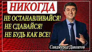НИКОГДА НЕ ОСТАНАВЛИВАЙСЯ! | НИКОГДА НЕ СДАВАЙСЯ! | НИКОГДА НЕ БУДЬ КАК ВСЕ! | Саидмурод Давлатов