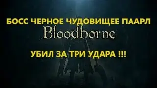 Bloodborne #13 БОСС ЧЕРНОЕ ЧУДОВИЩЕ ПААРЛ убил за ТРИ удара!