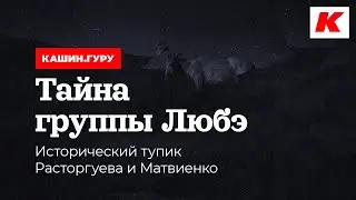 ТАЙНА ГРУППЫ ЛЮБЭ. ИСТОРИЧЕСКИЙ ТУПИК РАСТОРГУЕВА И МАТВИЕНКО. КАШИН.ГУРУ