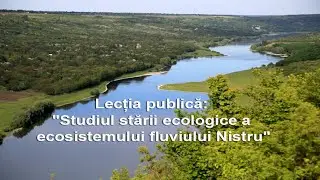 Lectia publica: Studiul starii ecologice a ecosistemului fluviului Nistru