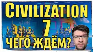 Чего мы ждём от ЦИВИЛИЗАЦИИ 7