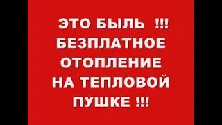 ЭТО БЫЛЬ !!! БЕЗПЛАТНОЕ ОТОПЛЕНИЕ НА ТЕПЛОВОЙ ПУШКЕ