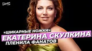 «ШИКАРНЫЕ НОЖКИ» ЕКАТЕРИНА СКУЛКИНА ПЛЕНИЛА ФАНАТОВ 