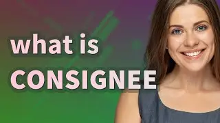 Consignee | meaning of Consignee