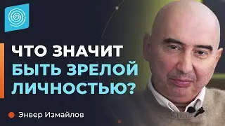 Что значит быть зрелой личностью? Энвер Измайлов.
