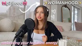 evolving from GIRLHOOD to WOMANHOOD | growing up / change, becoming a woman, & feminine energy