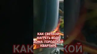 КАК СВЕЧКОЙ НАГРЕТЬ ВОДУ ДОМА  ГОРОДСКОЙ КВАРТИРЕ. КАК СДЕЛАТЬ? БЕЗ ГАЗА И БЕЗ ЭЛЕКТРИЧЕСТВА.