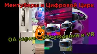 Мемтуберы и Цифровой Цирк. 0A серия - Обсуждение и VR
