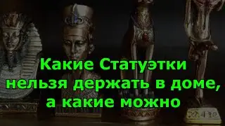 Какие Статуэтки нельзя держать в доме, а какие можно. Народные приметы.