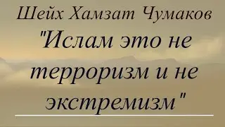 Шейх Хамзат Чумаков / Ислам это не терроризм и не экстремизм!