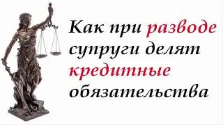 #консультация Как При Разводе Супруги Делят Кредитные Обязательства