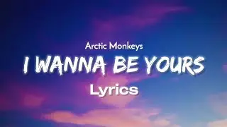 Arctic Monkeys - I Wanna Be Yours (Lyrics)