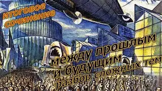 Итоговое сочинение: между прошлым и будущим. Разбор и аргументы.