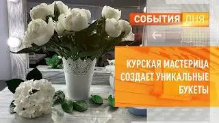 Курская мастерица создает уникальные букеты