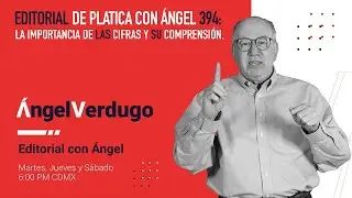 Editorial de Platica con Ángel 394: La importancia de las cifras y su comprensión.