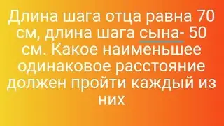 Длина шага отца равна 70 см, длина шага сына- 50 см. Какое наименьшее одинаковое расстояние должен