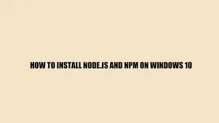 How to install Node.js and NPM on Windows 10