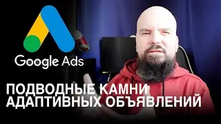 Google Ads. Адаптивные объявления низкого качества. Новые правила и подводные камни. Как настроить.