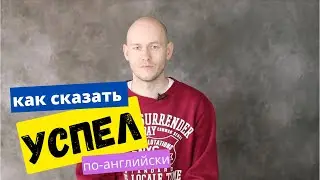КАК СКАЗАТЬ ‘Я УСПЕЛ / НЕ УСПЕЛ’ по-английски