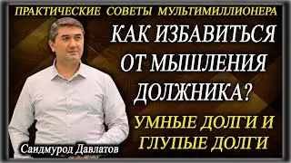 КАК ИЗБАВИТЬСЯ ОТ МЫШЛЕНИЯ ДОЛЖНИКА? | ПРАКТИЧЕСКИЕ  СОВЕТЫ  МУЛЬТИМИЛЛИОНЕРА. | Саидмурод Давлатов.