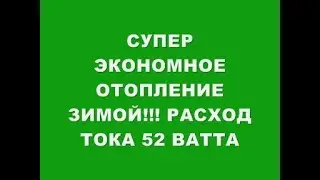 СУПЕР ЭКОНОМНОЕ ОТОПЛЕНИЕ ЗИМОЙ!!! РАСХОД  ТОКА 52 ВАТТА