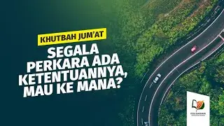 Segala Perkara Ada Ketentuannya, Mau ke Mana? - Khutbah Jum'at