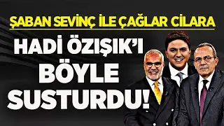 ŞABAN SEVİNÇ İLE ÇAĞLAR CİLARA HADİ ÖZIŞIK’I BÖYLE SUSTURDU!