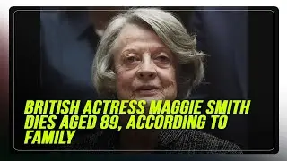 British actress Maggie Smith dies aged 89, according to family