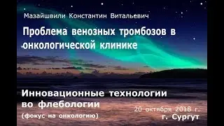 Проблема венозных тромбозов в онкологической клинике. Доклад Мазайшвили 20.10.2018