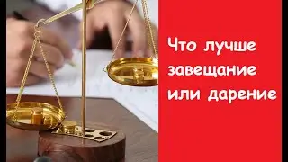 Дарение или завещание квартиры, что лучше.