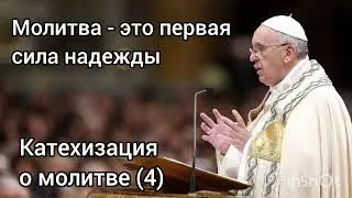 Молитва - это первая сила надежды. Катехизация Папы Франциска о молитве