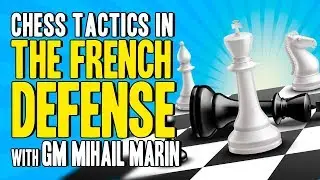 Chess Tactics in the French Defense 💪 GM Mihail Marin
