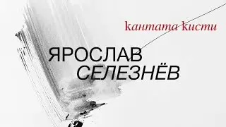 Ярослав Селезнёв. Кантата кисти
