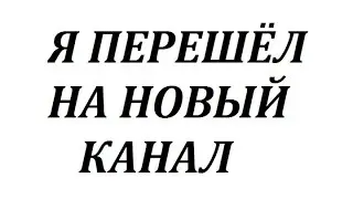 Я ПЕРЕШЁЛ НА НОВЫЙ КАНАЛ
