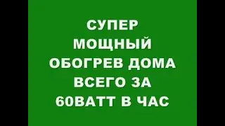 СУПЕР МОЩНЫЙ ОБОГРЕВ ДОМА ВСЕГО ЗА 60 ВАТТ В ЧАС!!!