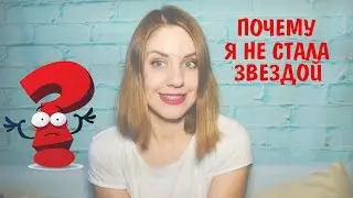 ПОЧЕМУ Я НЕ СТАЛА ЗВЕЗДОЙ | КАК СТАТЬ ЗВЕЗДОЙ