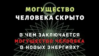 Могущество человека скрыто. В чем заключается могущество человека в новых энергиях?
