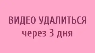 Я удалю это видео через 3 дня