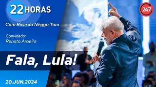 22 horas - Fala, Lula! (20.06.24)