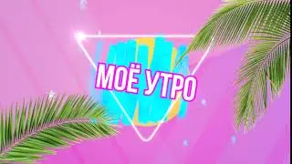 ФУТАЖ МОЁ УТРО ИНТРО НА ФОНЕ