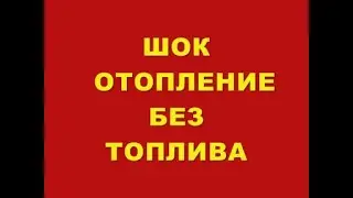 ШОК  ОТОПЛЕНИЕ БЕЗ ТОПЛИВА