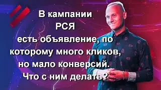 В кампании РСЯ есть объявление, по которому много кликов, но мало конверсий. Что с ним делать?