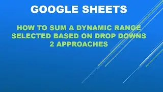 Google sheets -Powerful, dynamic sum, dynamic range based on drop-down. 2 approaches used