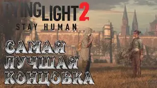 Самая Лучшая Концовка➤Dying Light 2 Stay Human