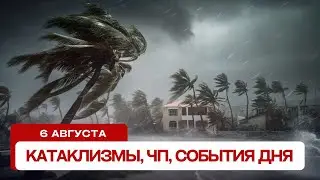 Новости сегодня 6.08.2024. Катаклизмы за день, ЧП, события дня
