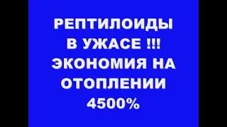 РЕПТИЛОИДЫ В УЖАСЕ !!! ЭКОНОМИЯ НА ОТОПЛЕНИИ 4500%   Super economical heating
