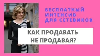 Интенсив для сетевиков. Как продавать не продавая?
