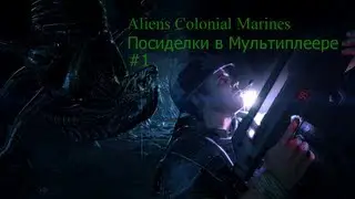 Aliens Colonial Marines посиделки в мультиплеере #1