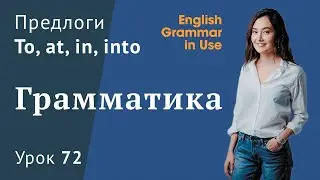 Урок 72 (Unit 126) - Предлоги направления в английском: TO, AT, IN, INTO.
